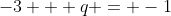 -3 + q = -1
