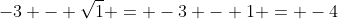 -3 - \sqrt{1} = -3 - 1 = -4