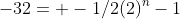 -32= -1/2(2)^n-1