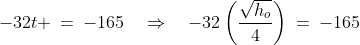 -32t \:=\:-165\quad\Rightarrow\quad-32\left(\frac{\sqrt{h_o}}{4}\right)\:=\:-165