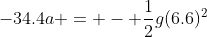 -34.4a = - \frac{1}{2}g(6.6)^2