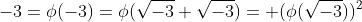 -3=\phi(-3)=\phi(\sqrt{-3} \sqrt{-3})= (\phi(\sqrt{-3}))^2