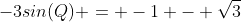 -3sin(Q) = -1 - \sqrt{3}