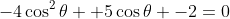 -4\cos^2\theta +5\cos\theta -2=0