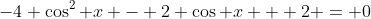 -4 \cos^2 x - 2 \cos x + 2 = 0