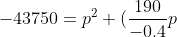 -43750=p^2+(\frac{190}{-0.4}p