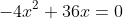 -4x^2+36x=0
