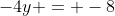 -4y = -8