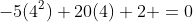 -5(4^2)+20(4)+2 =0