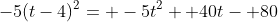 -5(t-4)^2= -5t^2+ 40t- 80
