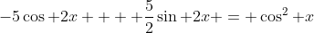 -5\cos 2x +  \frac{5}{2}\sin 2x = \cos^2 x