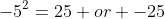 -5^2=25 or -25
