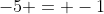 -5 = -1