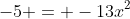 -5 = -13x^2