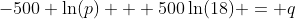 -500 \ln(p) + 500\ln(18) = q