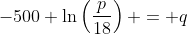 -500 \ln\left(\frac{p}{18}\right) = q