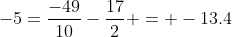 -5=\frac{-49}{10}-\frac{17}{2} = -13.4