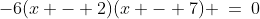 -6(x - 2)(x - 7) \:=\:0