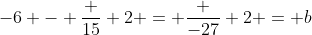 -6 - \frac {15} 2 = \frac {-27} 2 = b