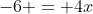 -6 = 4x
