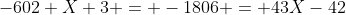 -602 X 3 = -1806 = 43X-42