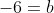 -6=b