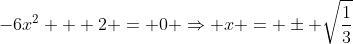 -6x^2 + 2 = 0 \Rightarrow x = \pm \sqrt{\frac{1}{3}}