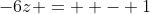 -6z =  - 1