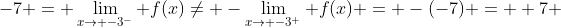 -7 = \lim_{x\to -3^-} f(x)\not= -\lim_{x\to -3^+} f(x) = -(-7) = +7 