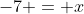 -7 = x