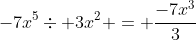 -7x^5\div 3x^2 = \frac{-7x^3}{3}