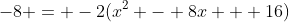 -8 = -2(x^2 - 8x + 16)