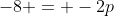 -8 = -2p