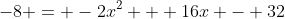 -8 = -2x^2 + 16x - 32