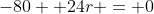 -80 +24r = 0