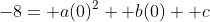 -8= a(0)^2+ b(0)+ c