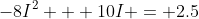 -8I^2 + 10I = 2.5