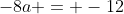 -8a = -12