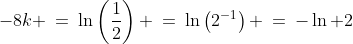 -8k \:=\:\ln\left(\frac{1}{2}\right) \:=\:\ln\left(2^{-1}\right) \:=\:-\ln 2
