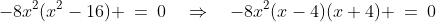 -8x^2(x^2-16) \:=\:0\quad\Rightarrow\quad-8x^2(x-4)(x+4) \:=\:0