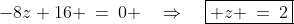-8z+16 \:=\:0 \quad\Rightarrow\quad\boxed{ z \:=\:2}
