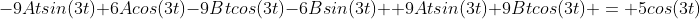 -9Atsin(3t)+6Acos(3t)-9Btcos(3t)-6Bsin(3t)+ 9Atsin(3t)+9Btcos(3t) = 5cos(3t)