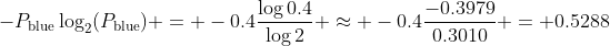 -P_{\text{blue}}\log_2(P_{\text{blue}}) = -0.4\frac{\log0.4}{\log2} \approx -0.4\frac{-0.3979}{0.3010} = 0.5288