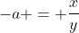 -a = \frac{x}{y}