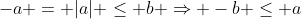 -a = |a| \leq b \Rightarrow -b \leq a
