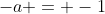 -a = -1