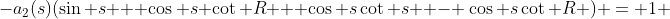 -a_2(s)(\sin s + \cos s \cot R + \cos s\cot s  - \cos s\cot R ) = 1 