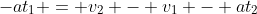 -at_1 = v_2 - v_1 - at_2