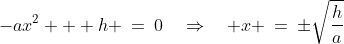 -ax^2 + h \:=\:0\quad\Rightarrow\quad x \:=\:\pm\sqrt{\frac{h}{a}}