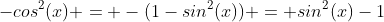 -cos^2(x) = -(1-sin^2(x)) = sin^2(x)-1
